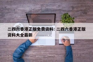 二四六香港正版免费资料: 二四六香港正版资料大全最新