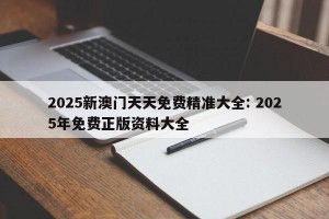 2025新澳门天天免费精准大全: 2025年免费正版资料大全