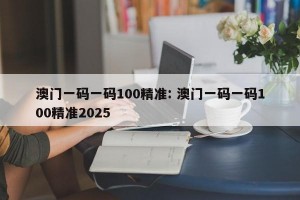 澳门一码一码100精准: 澳门一码一码100精准2025