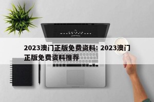 2023澳门正版免费资料: 2023澳门正版免费资料推荐