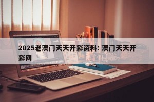 2025老澳门天天开彩资料: 澳门天天开彩网