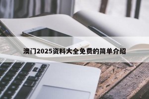 澳门2025资料大全免费的简单介绍