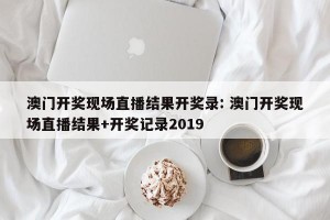 澳门开奖现场直播结果开奖录: 澳门开奖现场直播结果+开奖记录2019