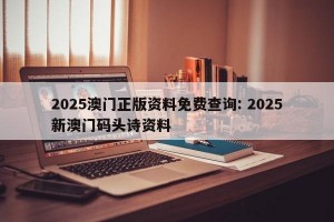 2025澳门正版资料免费查询: 2025新澳门码头诗资料