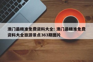 澳门最精准免费资料大全: 澳门最精准免费资料大全旅游景点363期图片