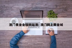 澳门黄金金版网站澳: 澳门网上黄金城