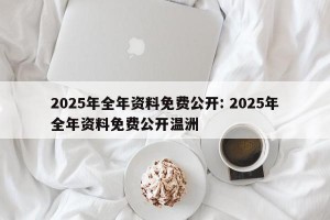 2025年全年资料免费公开: 2025年全年资料免费公开温洲