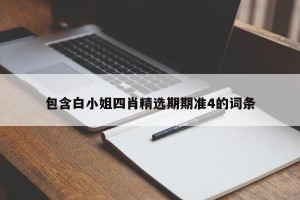 包含白小姐四肖精选期期准4的词条