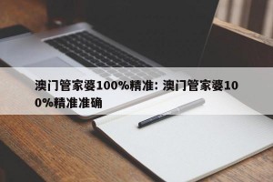 澳门管家婆100%精准: 澳门管家婆100%精准准确