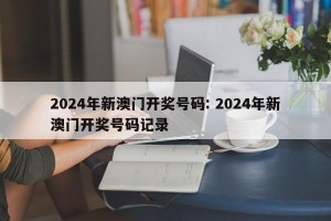 2024年新澳门开奖号码: 2024年新澳门开奖号码记录