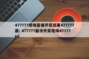 477777现场直播开奖结果477777最: 477777最快开奖现场4777768